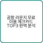 공항 라운지 무료 이용 체크카드 현명하게 고르는 법